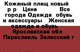 Кожаный плащ новый 50р-р › Цена ­ 3 000 - Все города Одежда, обувь и аксессуары » Женская одежда и обувь   . Ярославская обл.,Переславль-Залесский г.